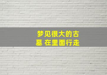 梦见很大的古墓 在里面行走